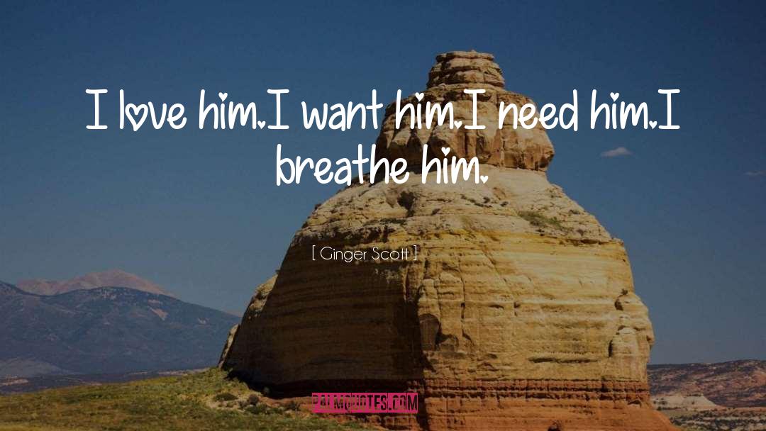 Ginger Scott Quotes: I love him.<br />I want