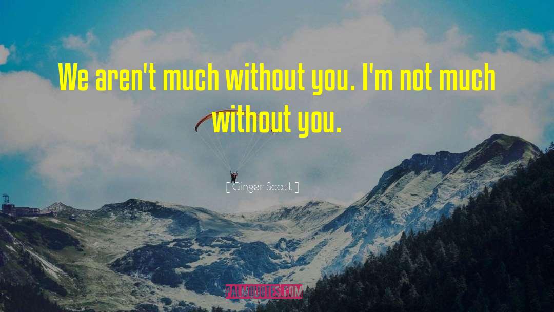 Ginger Scott Quotes: We aren't much without you.