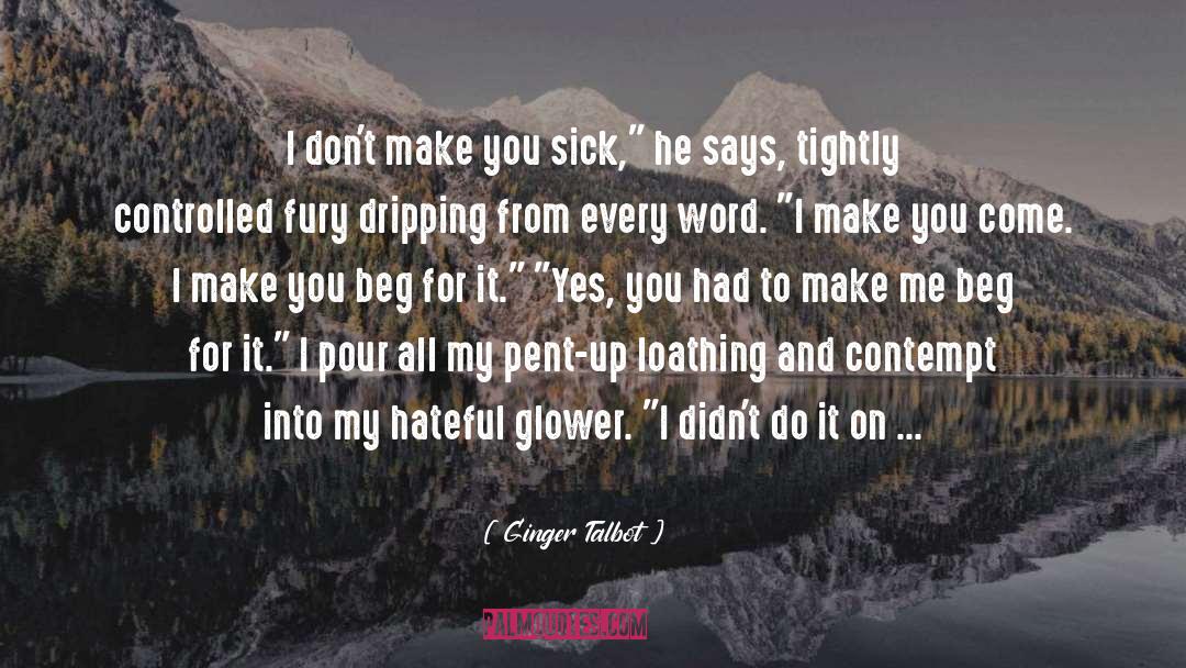 Ginger Talbot Quotes: I don't make you sick,