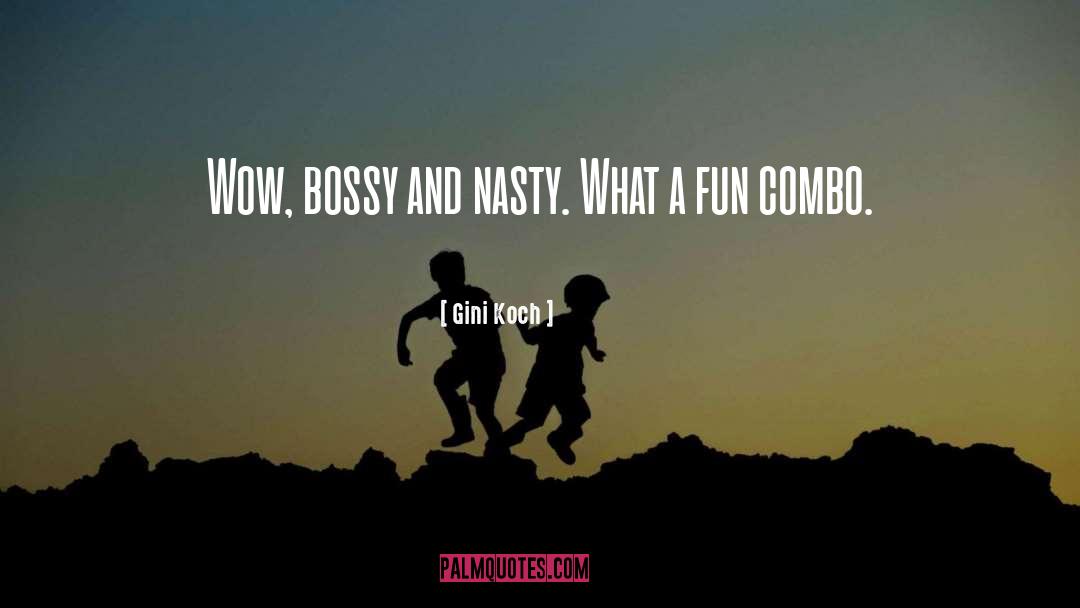 Gini Koch Quotes: Wow, bossy and nasty. What