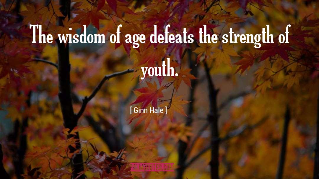 Ginn Hale Quotes: The wisdom of age defeats