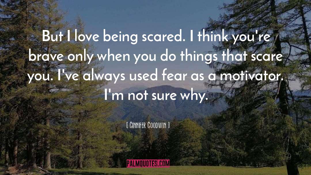 Ginnifer Goodwin Quotes: But I love being scared.