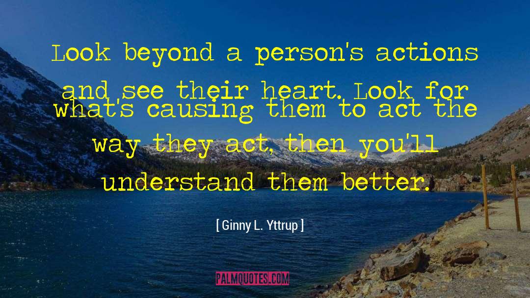 Ginny L. Yttrup Quotes: Look beyond a person's actions