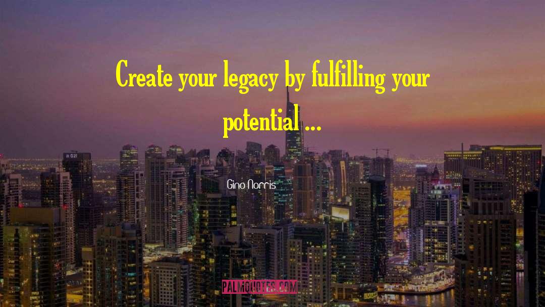 Gino Norris Quotes: Create your legacy by fulfilling