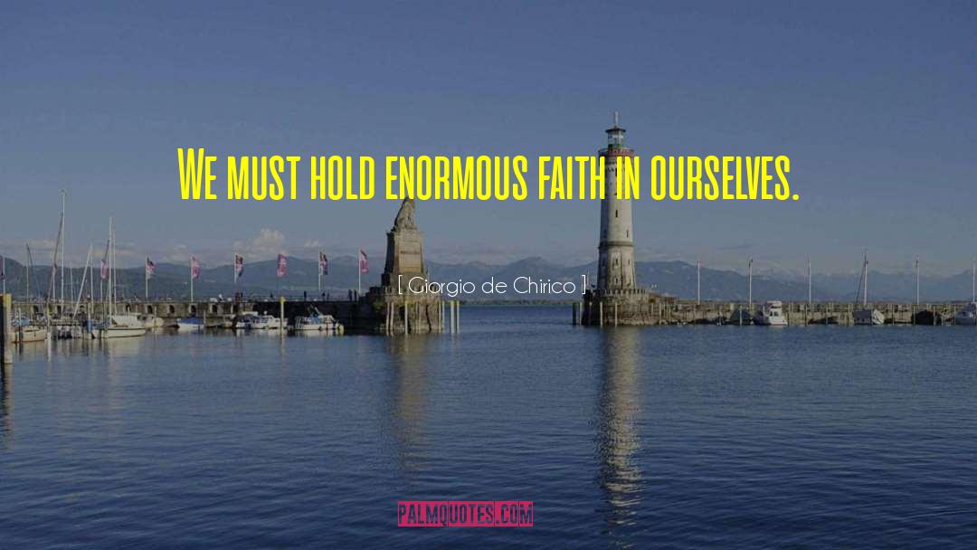 Giorgio De Chirico Quotes: We must hold enormous faith