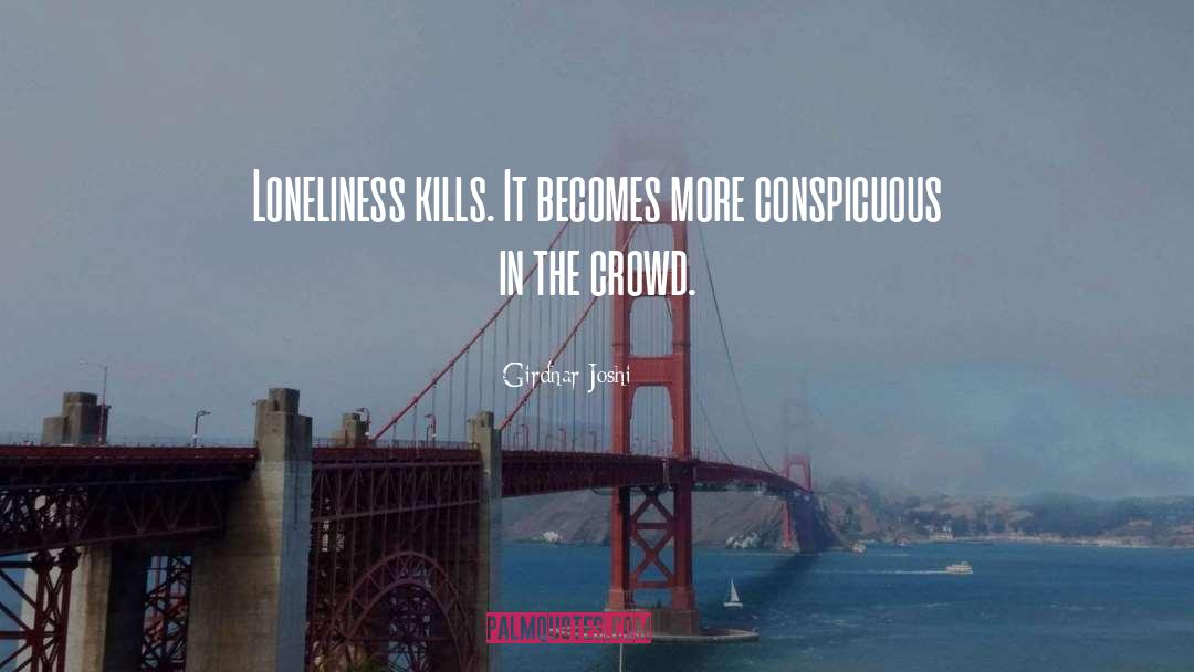 Girdhar Joshi Quotes: Loneliness kills. It becomes more
