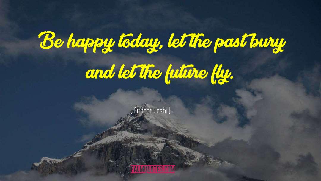 Girdhar Joshi Quotes: Be happy today, let the