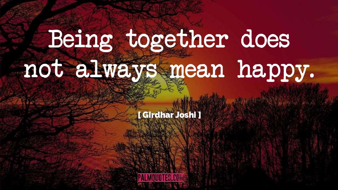 Girdhar Joshi Quotes: Being together does not always