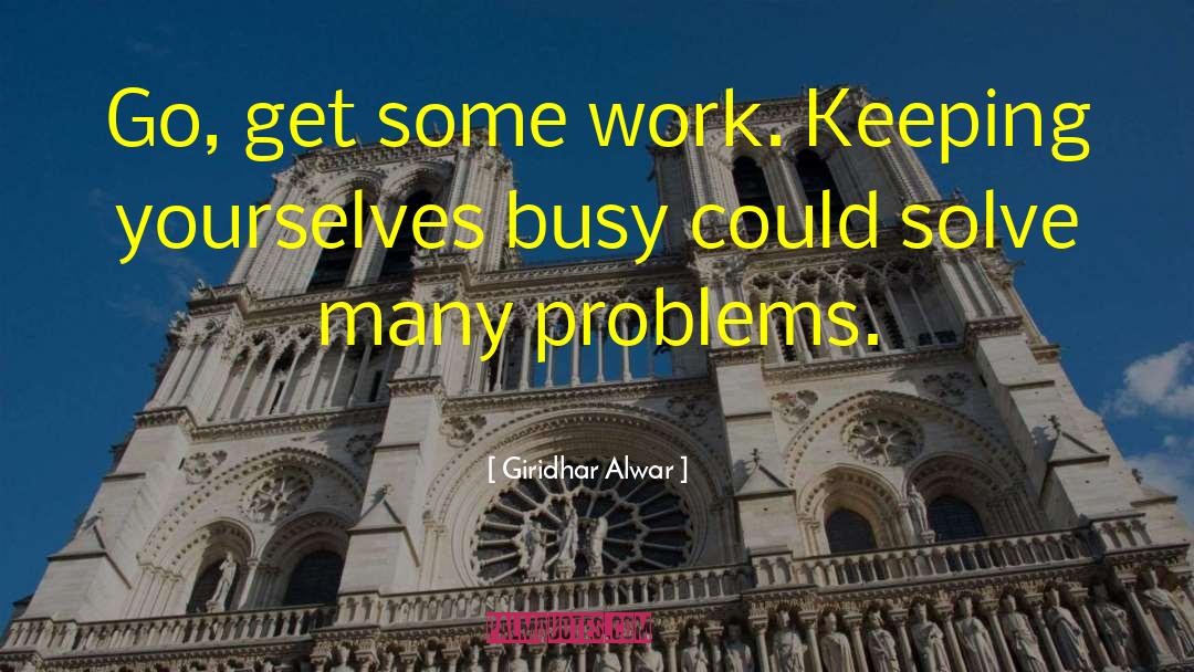 Giridhar Alwar Quotes: Go, get some work. Keeping