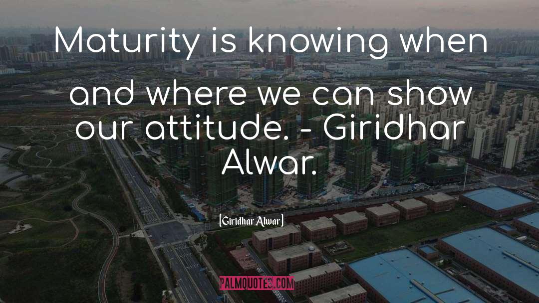 Giridhar Alwar Quotes: Maturity is knowing when and