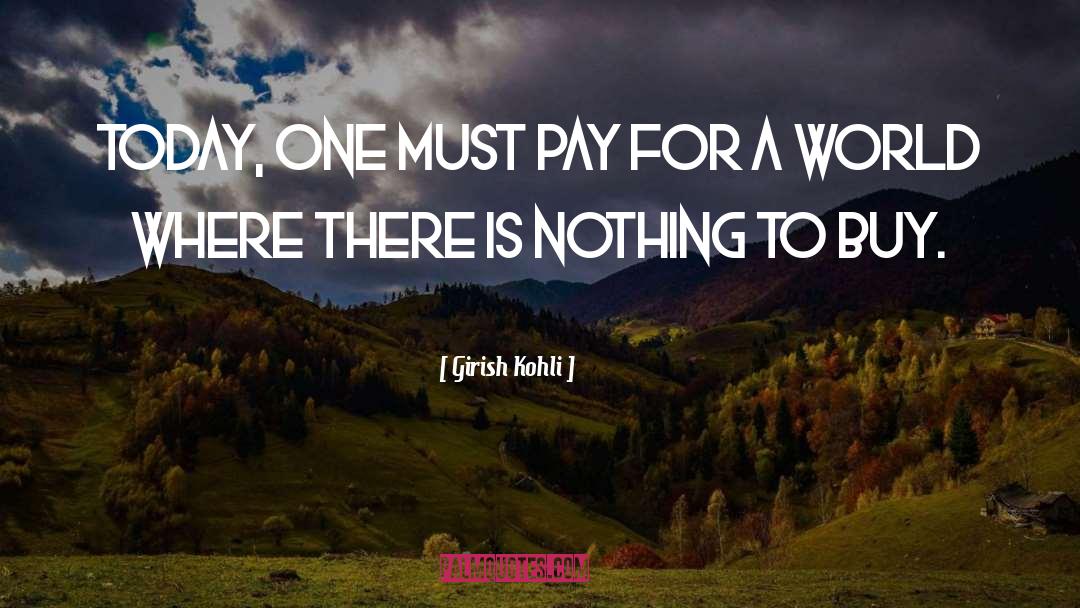 Girish Kohli Quotes: Today, one must pay for