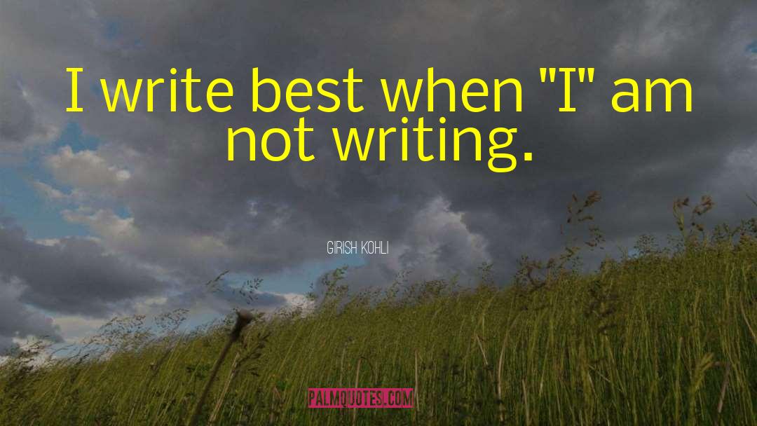 Girish Kohli Quotes: I write best when 