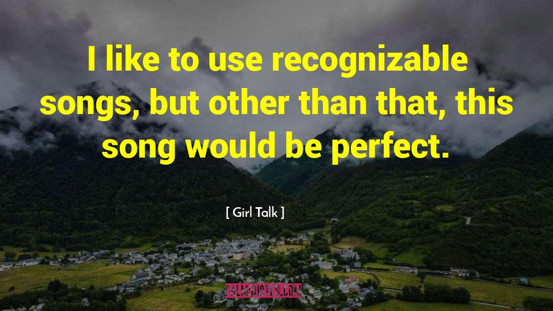 Girl Talk Quotes: I like to use recognizable