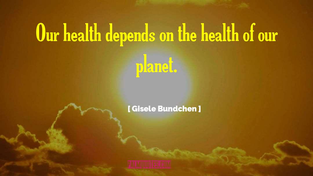 Gisele Bundchen Quotes: Our health depends on the