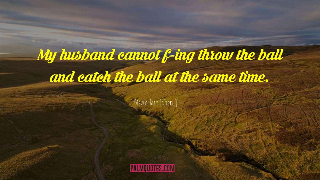 Gisele Bundchen Quotes: My husband cannot f-ing throw