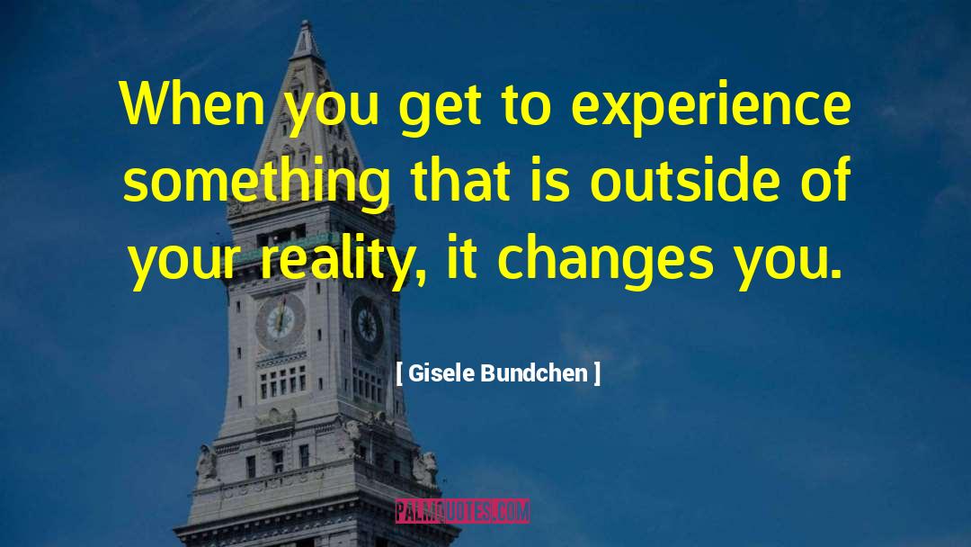 Gisele Bundchen Quotes: When you get to experience