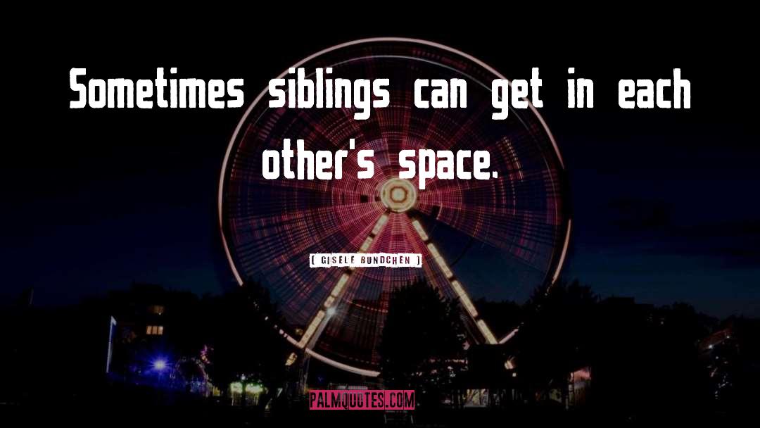 Gisele Bundchen Quotes: Sometimes siblings can get in