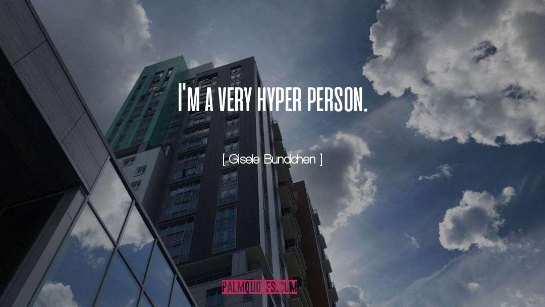 Gisele Bundchen Quotes: I'm a very hyper person.