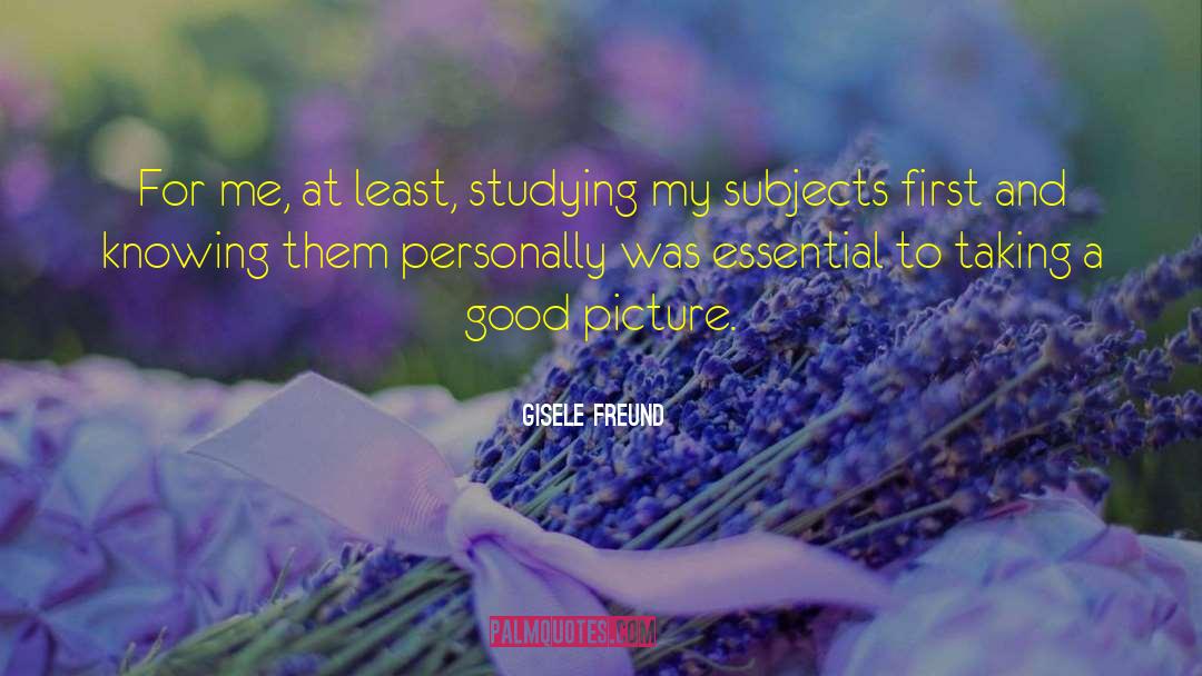 Gisele Freund Quotes: For me, at least, studying
