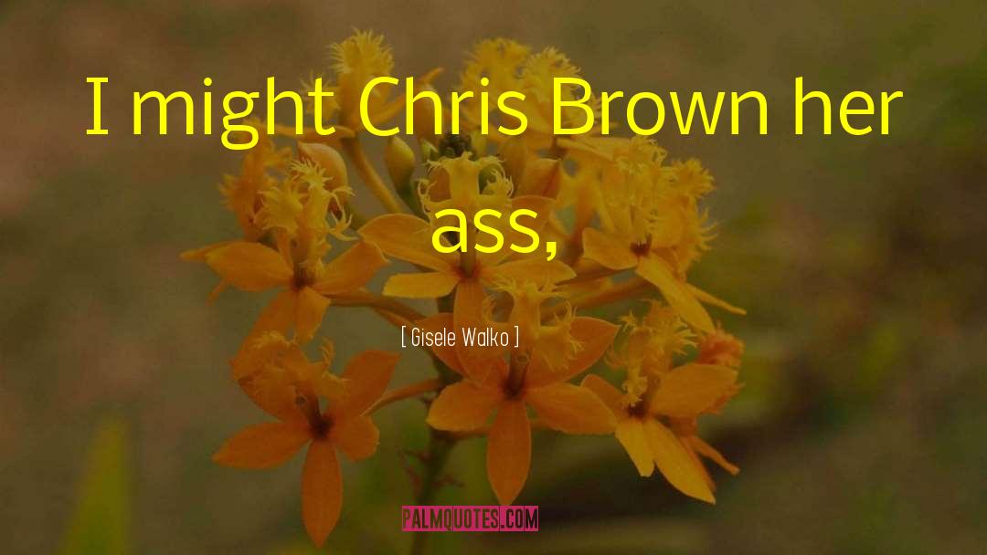 Gisele Walko Quotes: I might Chris Brown her