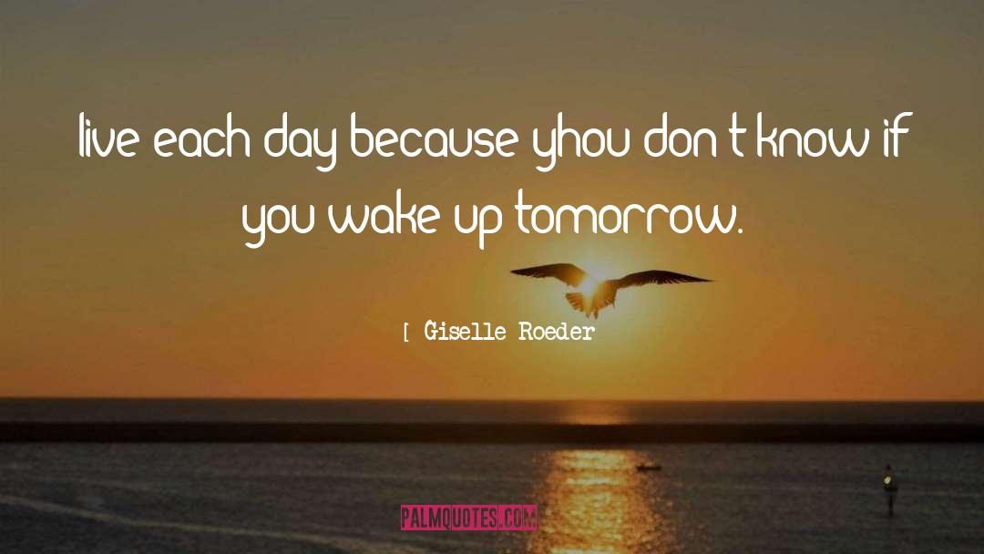 Giselle Roeder Quotes: live each day because yhou