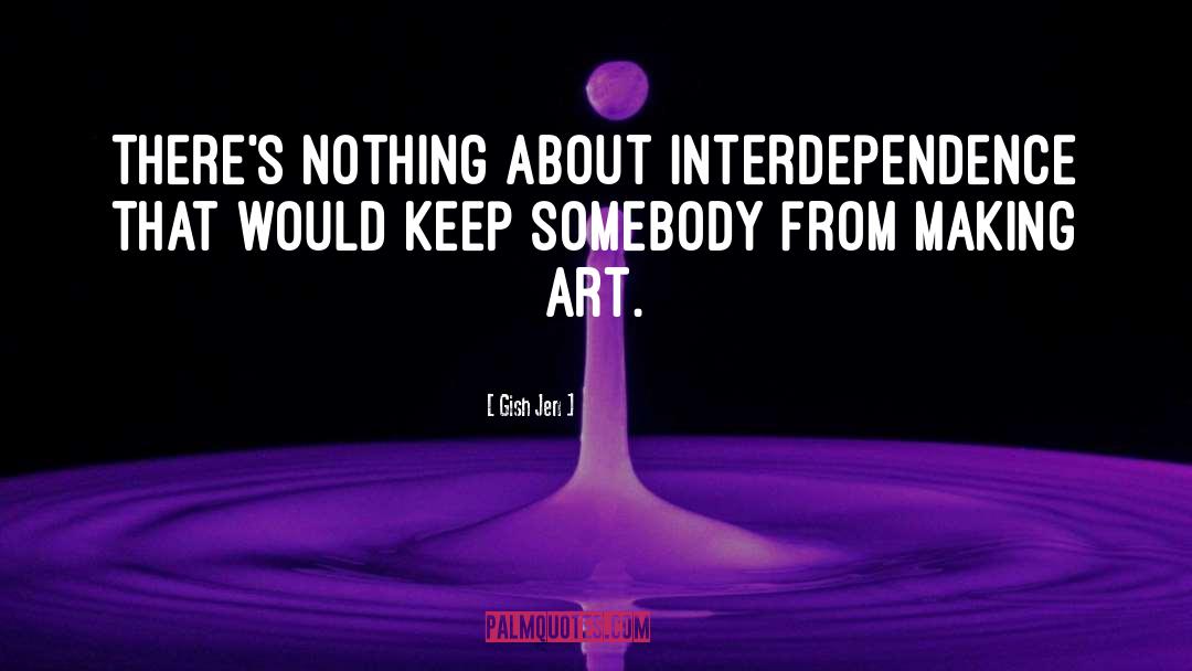 Gish Jen Quotes: There's nothing about interdependence that