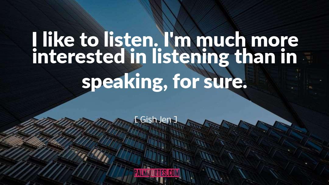 Gish Jen Quotes: I like to listen. I'm