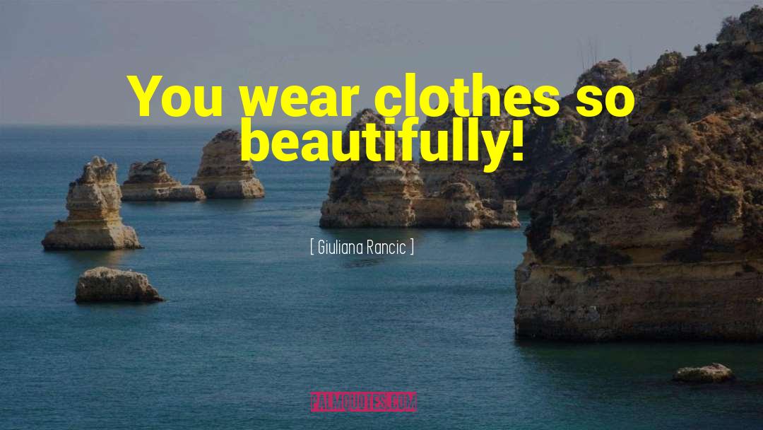 Giuliana Rancic Quotes: You wear clothes so beautifully!