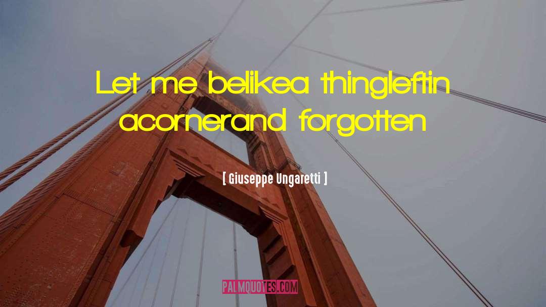 Giuseppe Ungaretti Quotes: Let me be<br>like<br>a thing<br>left<br>in a<br>corner<br>and