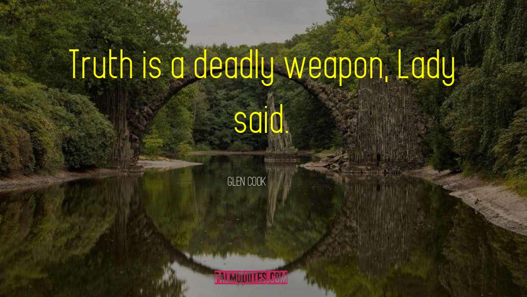 Glen Cook Quotes: Truth is a deadly weapon,