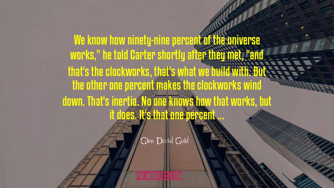 Glen David Gold Quotes: We know how ninety-nine percent