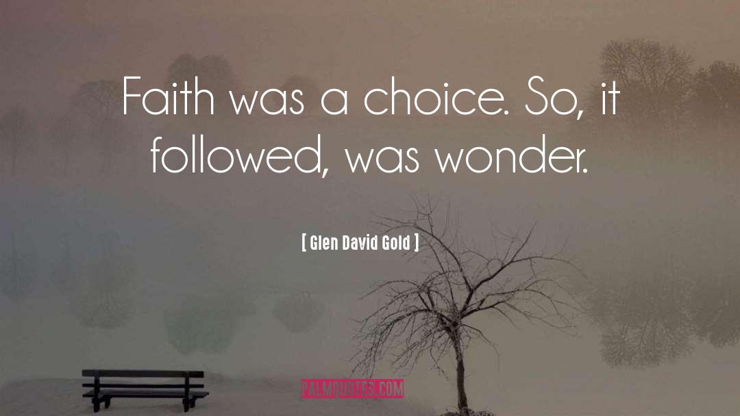 Glen David Gold Quotes: Faith was a choice. So,