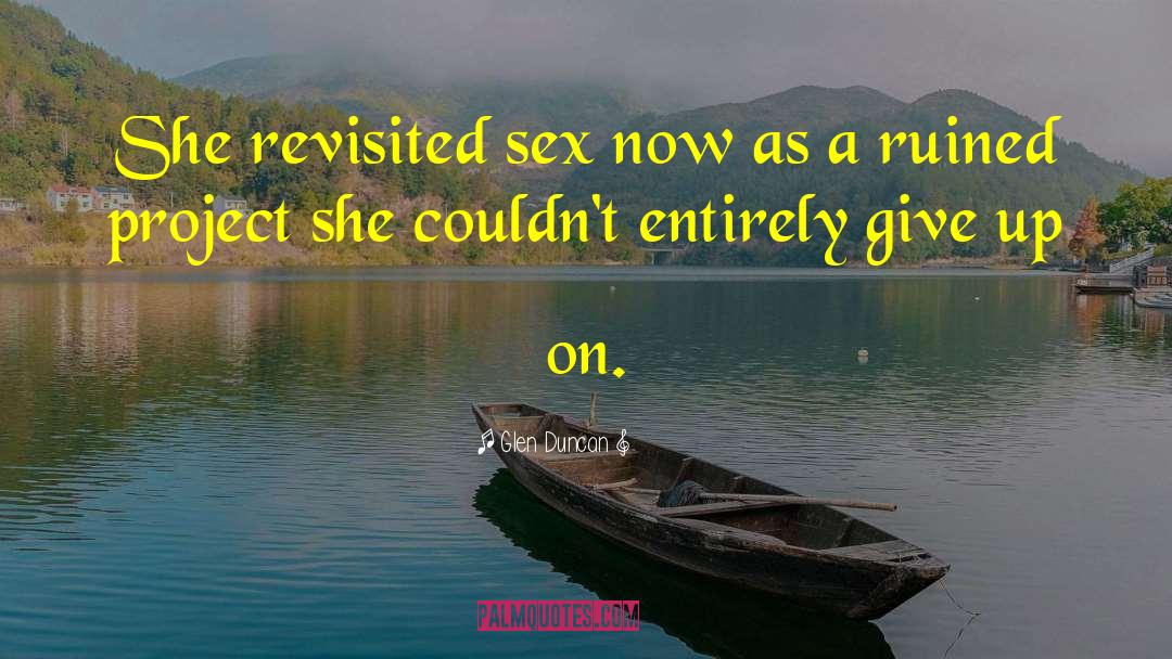 Glen Duncan Quotes: She revisited sex now as