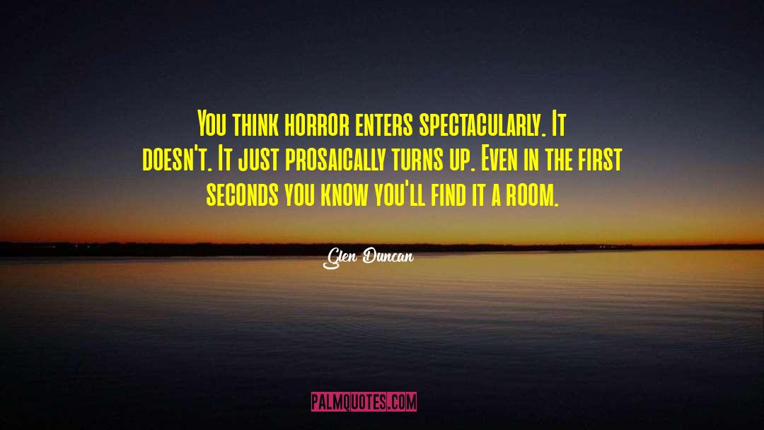 Glen Duncan Quotes: You think horror enters spectacularly.