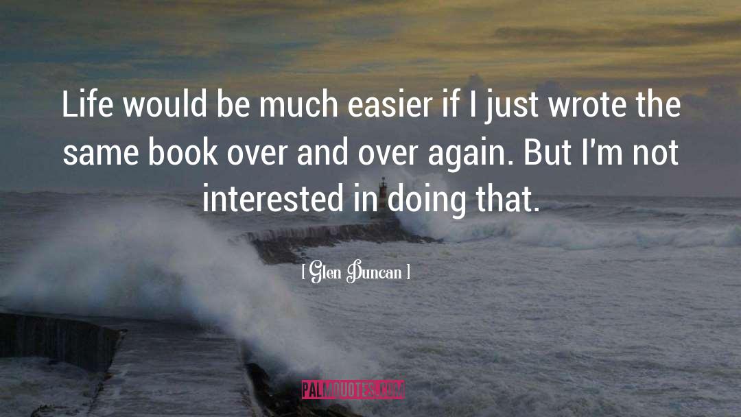 Glen Duncan Quotes: Life would be much easier