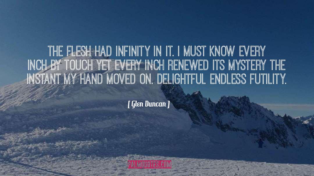Glen Duncan Quotes: The flesh had infinity in