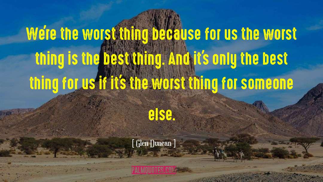Glen Duncan Quotes: We're the worst thing because