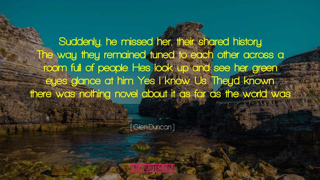 Glen Duncan Quotes: Suddenly, he missed her, their