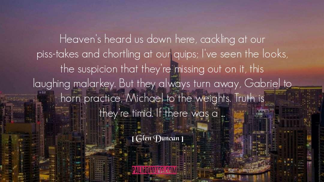 Glen Duncan Quotes: Heaven's heard us down here,