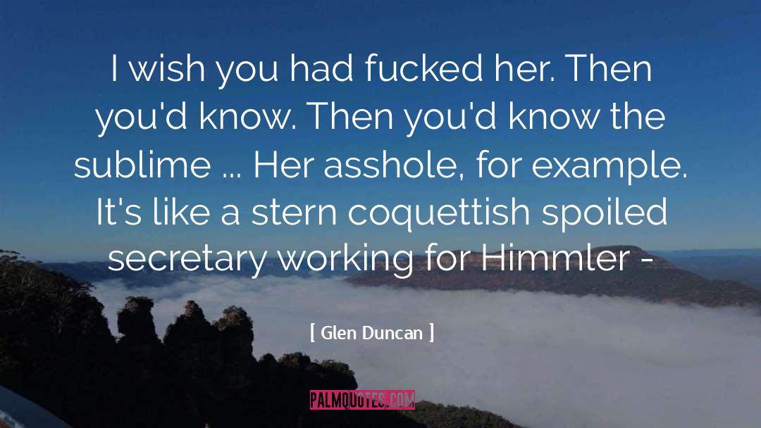Glen Duncan Quotes: I wish you had fucked