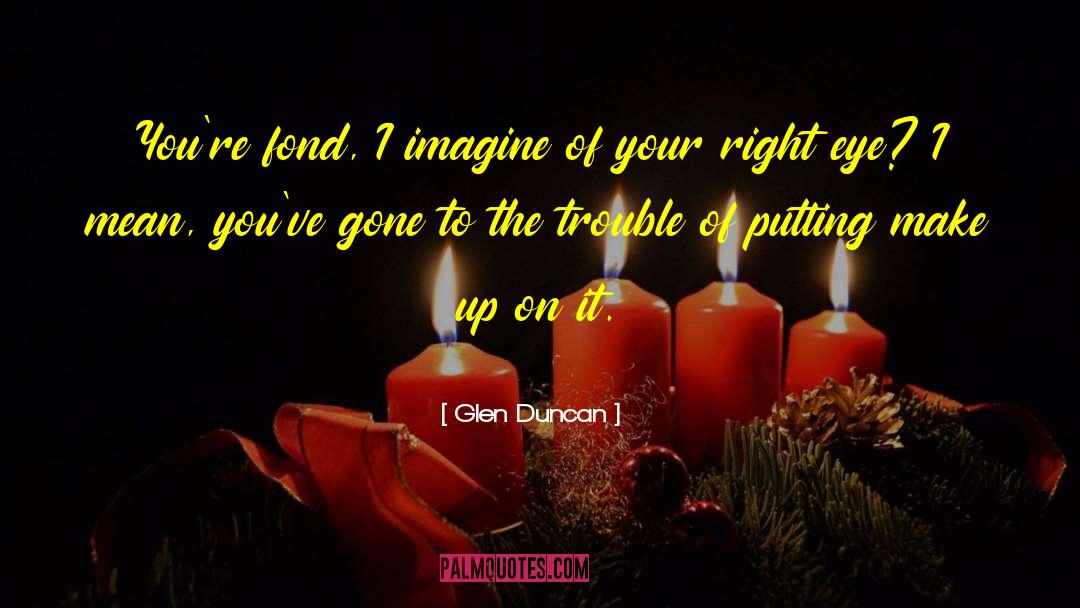 Glen Duncan Quotes: You're fond, I imagine of