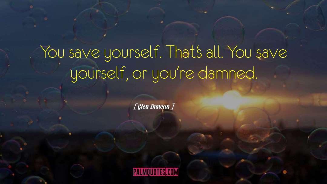 Glen Duncan Quotes: You save yourself. That's all.