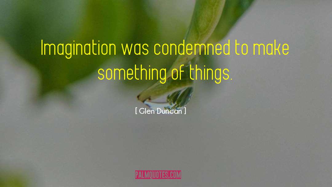 Glen Duncan Quotes: Imagination was condemned to make