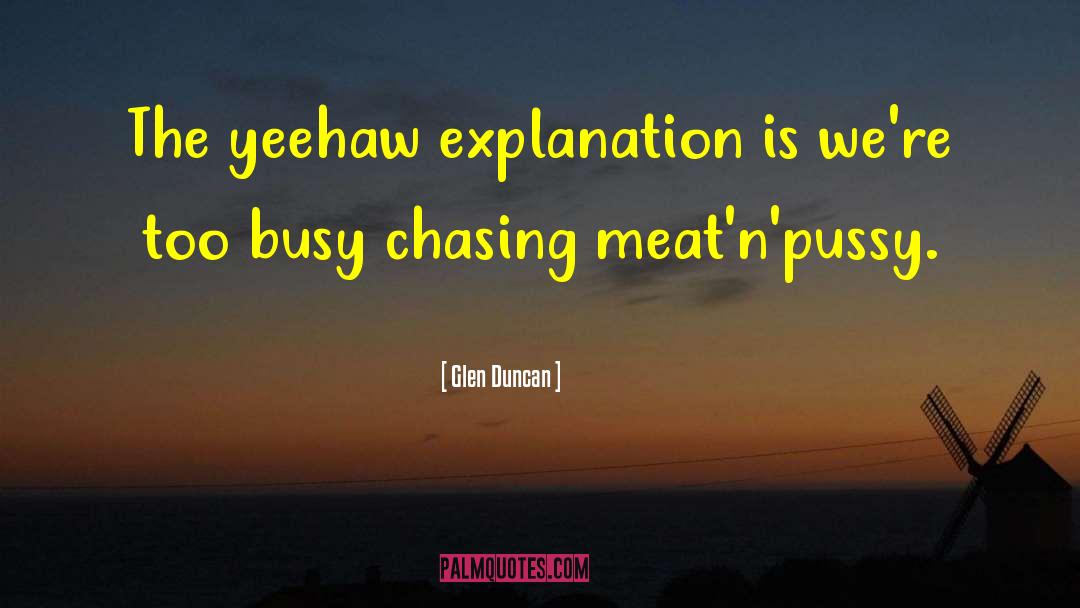 Glen Duncan Quotes: The yeehaw explanation is we're