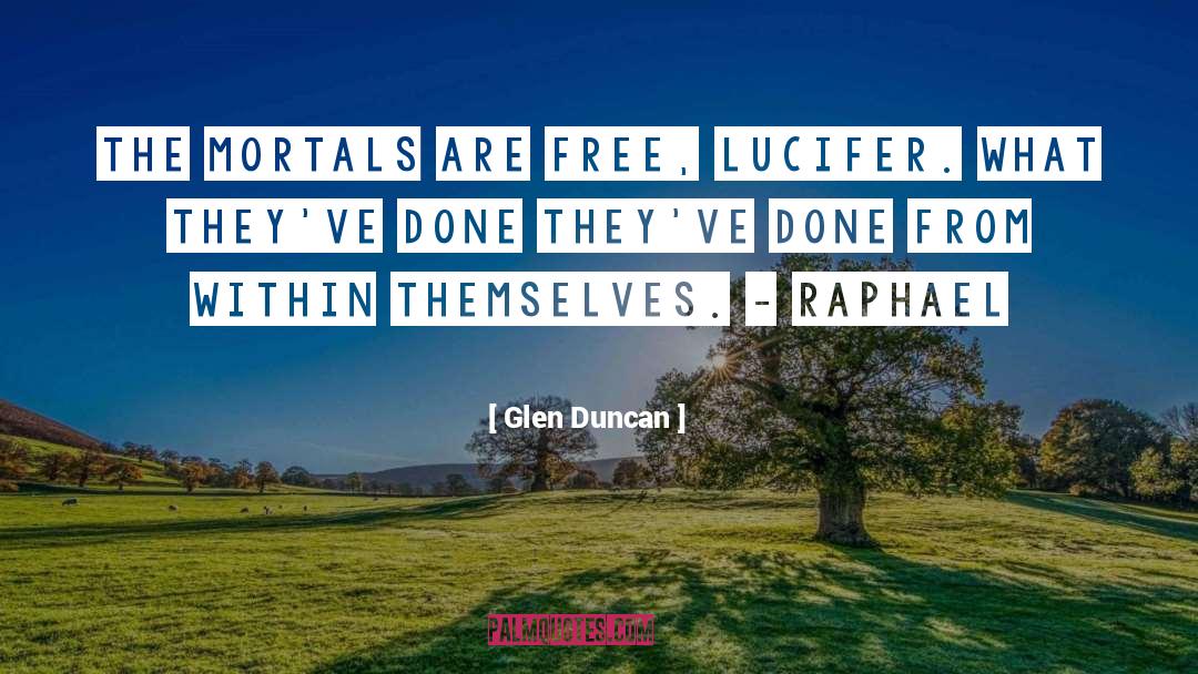 Glen Duncan Quotes: The Mortals are free, Lucifer.