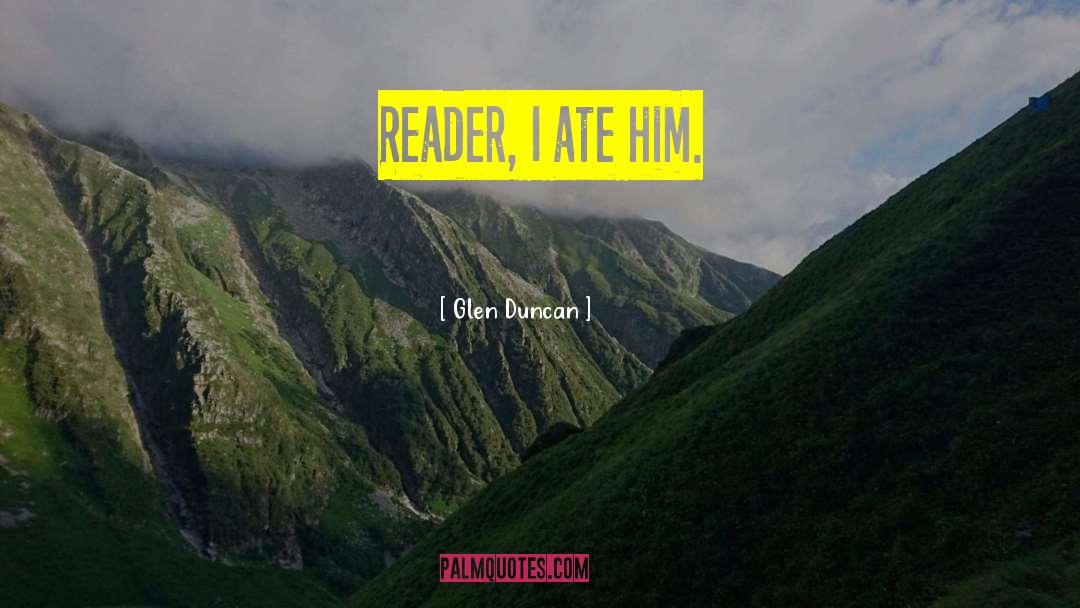 Glen Duncan Quotes: Reader, I ate him.