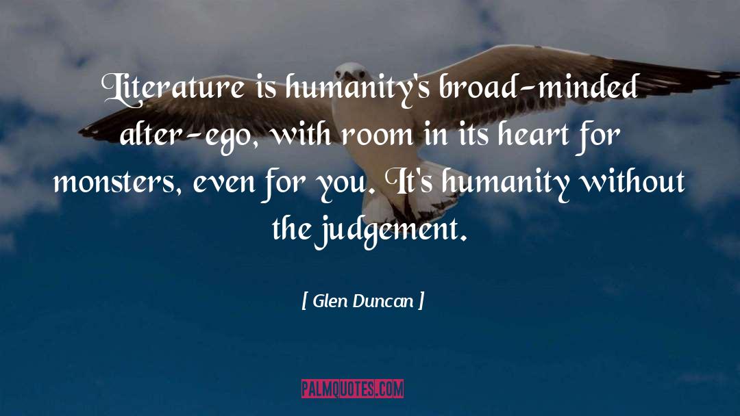 Glen Duncan Quotes: Literature is humanity's broad-minded alter-ego,