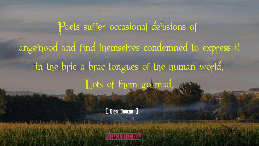 Glen Duncan Quotes: Poets suffer occasional delusions of