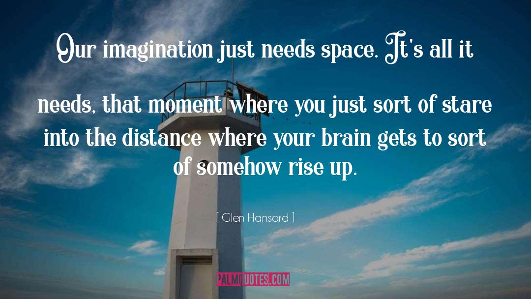 Glen Hansard Quotes: Our imagination just needs space.
