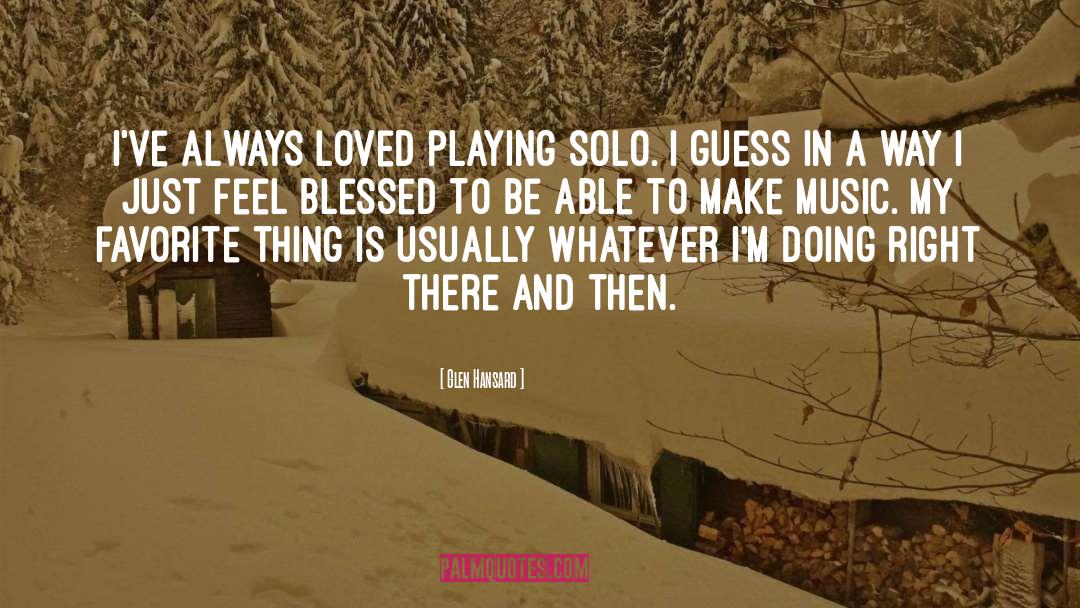 Glen Hansard Quotes: I've always loved playing solo.
